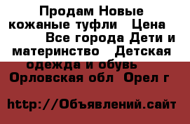 Продам Новые кожаные туфли › Цена ­ 1 500 - Все города Дети и материнство » Детская одежда и обувь   . Орловская обл.,Орел г.